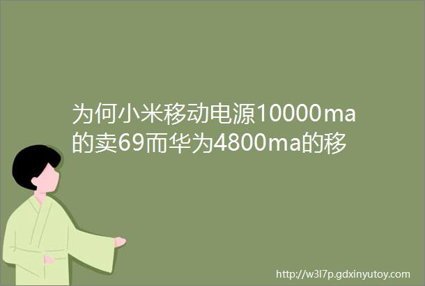为何小米移动电源10000ma的卖69而华为4800ma的移动电